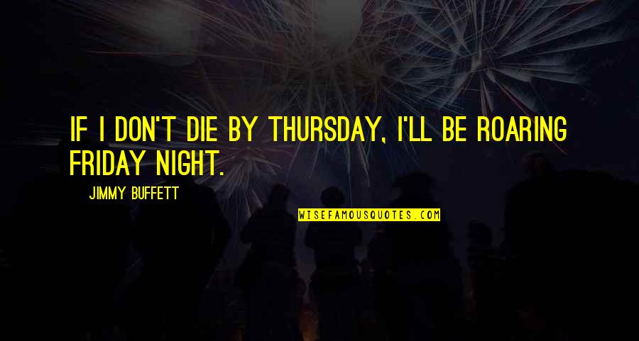 Thursday And Friday Quotes By Jimmy Buffett: If I don't die by Thursday, I'll be Thursday And Friday Quotes By Jimmy Buffett: If I don't die by Thursday, I'll be