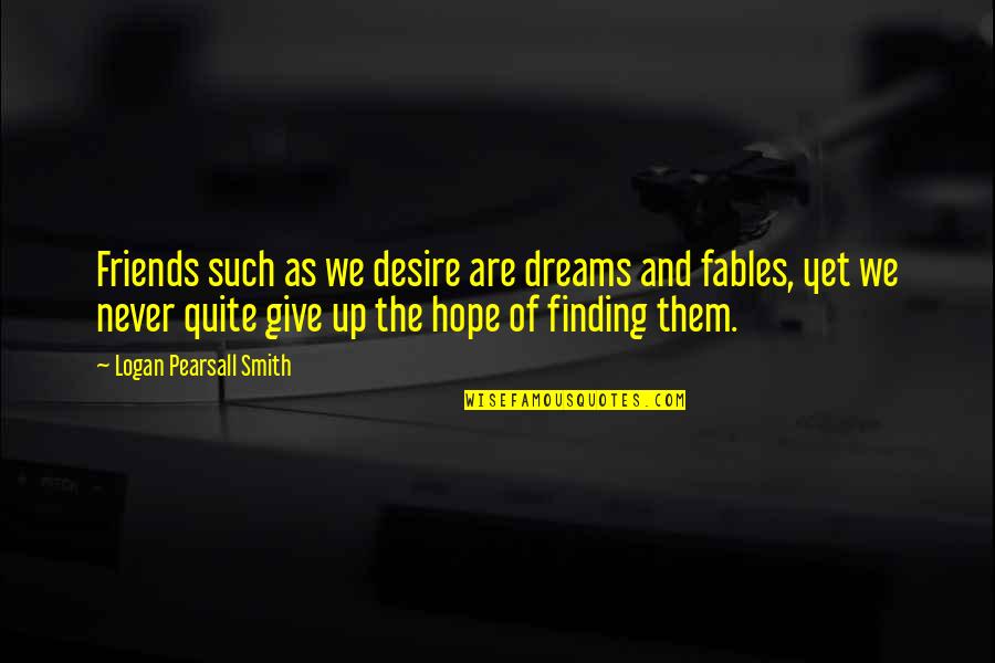Thursday And Friday Quotes By Logan Pearsall Smith: Friends such as we desire are dreams and Thursday And Friday Quotes By Logan Pearsall Smith: Friends such as we desire are dreams and