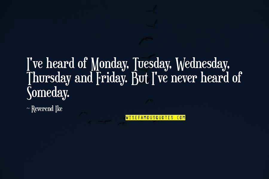Thursday And Friday Quotes By Reverend Ike: I've heard of Monday, Tuesday, Wednesday, Thursday and Thursday And Friday Quotes By Reverend Ike: I've heard of Monday, Tuesday, Wednesday, Thursday and