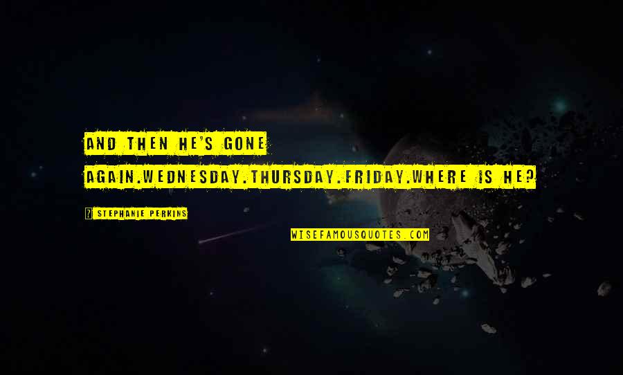 Thursday And Friday Quotes By Stephanie Perkins: And then he's gone again.Wednesday.Thursday.Friday.Where is he? Thursday And Friday Quotes By Stephanie Perkins: And then he's gone again.Wednesday.Thursday.Friday.Where is he?