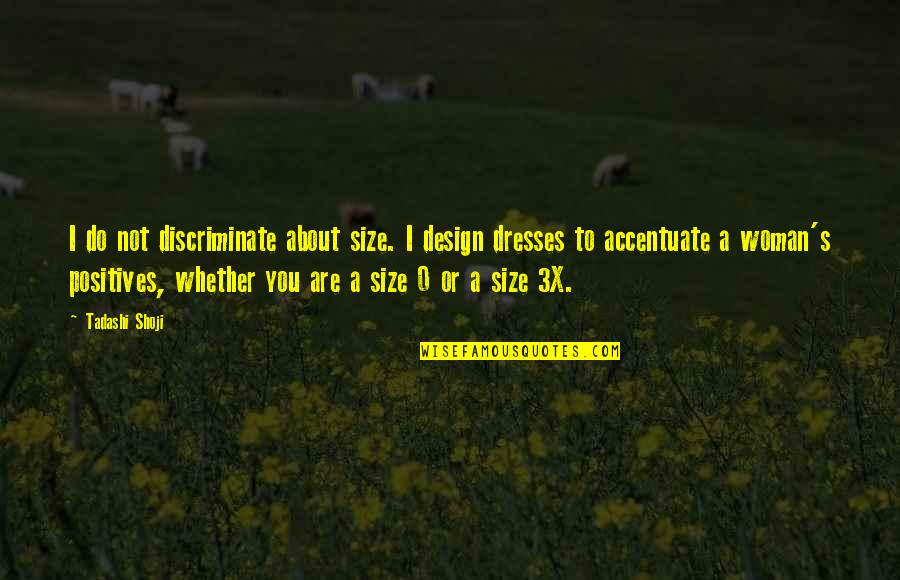 Thursday And Friday Quotes By Tadashi Shoji: I do not discriminate about size. I design Thursday And Friday Quotes By Tadashi Shoji: I do not discriminate about size. I design