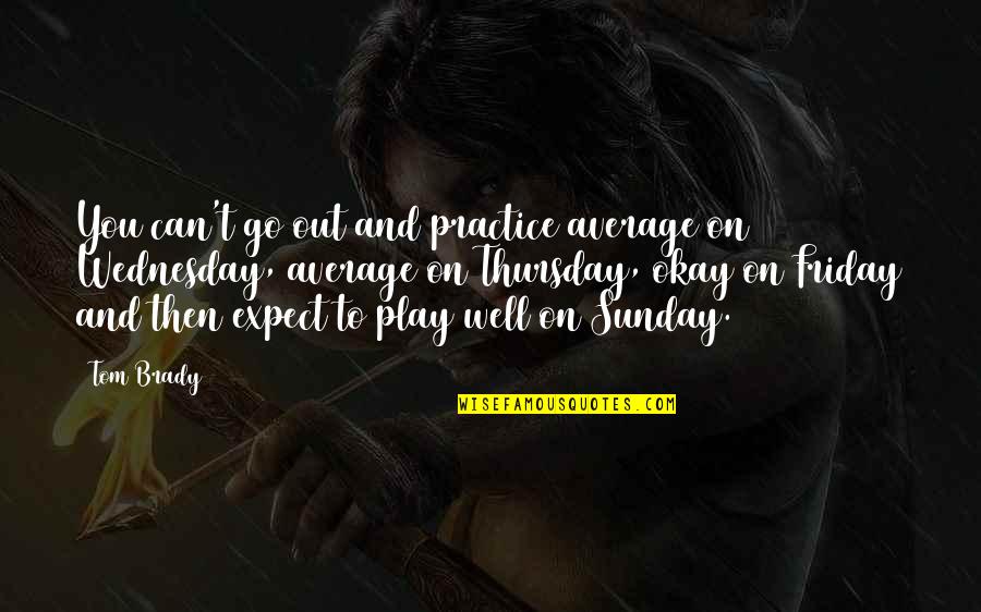 Thursday And Friday Quotes By Tom Brady: You can't go out and practice average on Thursday And Friday Quotes By Tom Brady: You can't go out and practice average on