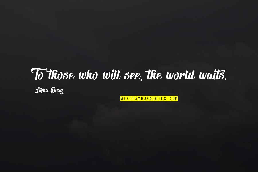 Thursday Evening Quotes By Libba Bray: To those who will see, the world waits.