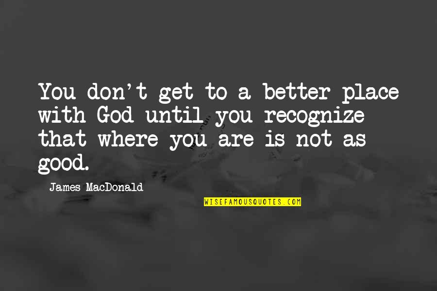 Thursday Goodreads Quotes By James MacDonald: You don't get to a better place with