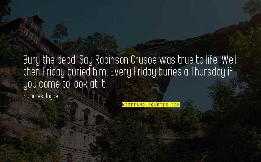 Thursday Life Quotes By James Joyce: Bury the dead. Say Robinson Crusoe was true