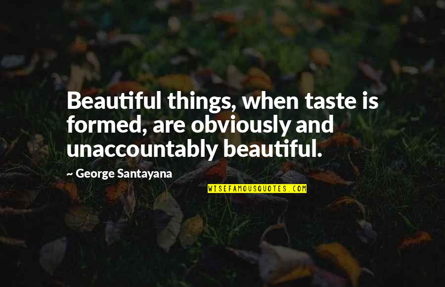Thursfield Crescent Quotes By George Santayana: Beautiful things, when taste is formed, are obviously Thursfield Crescent Quotes By George Santayana: Beautiful things, when taste is formed, are obviously