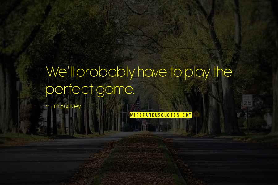 Thurso High School Quotes By Tim Buckley: We'll probably have to play the perfect game. Thurso High School Quotes By Tim Buckley: We'll probably have to play the perfect game.
