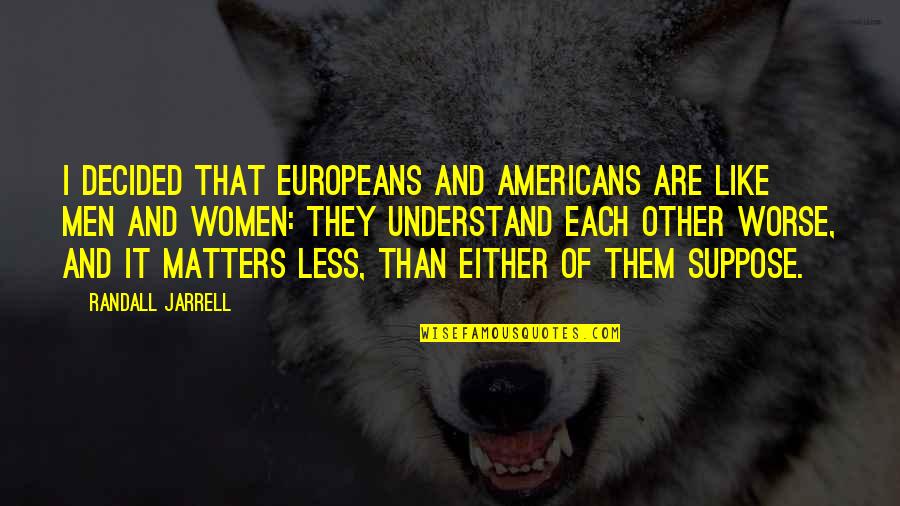 Thurstan College Quotes By Randall Jarrell: I decided that Europeans and Americans are like Thurstan College Quotes By Randall Jarrell: I decided that Europeans and Americans are like