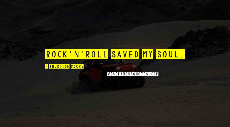 Thurston Moore quotes: Rock'n'roll saved my soul.