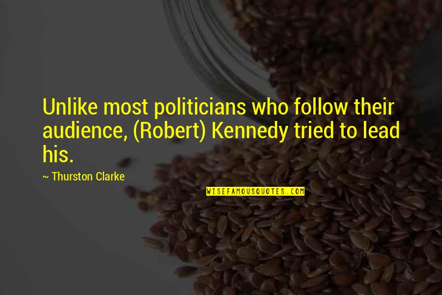 Thurston Quotes By Thurston Clarke: Unlike most politicians who follow their audience, (Robert)