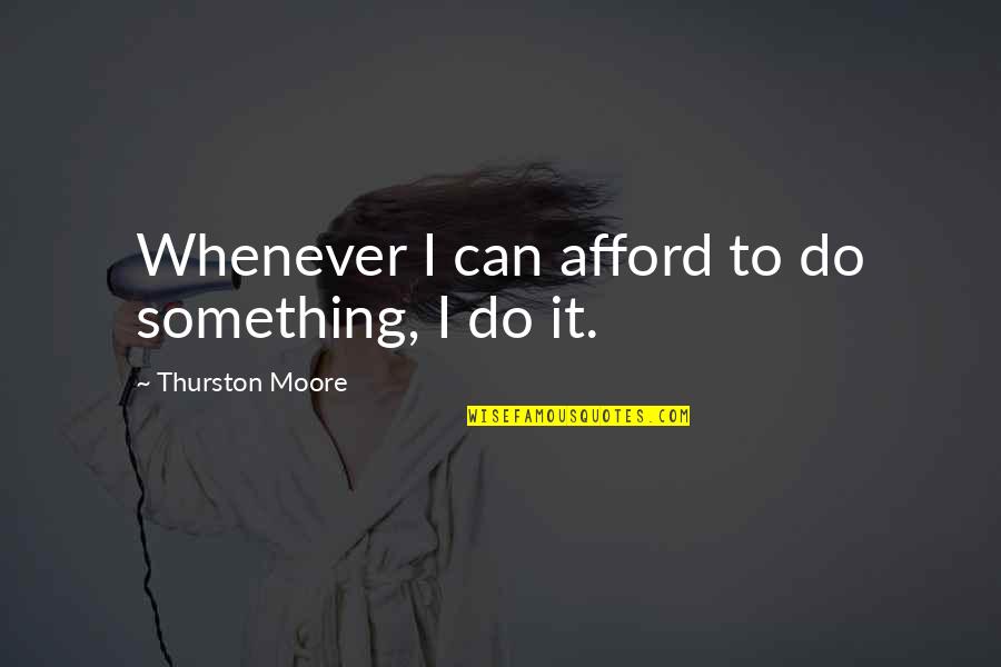Thurston Quotes By Thurston Moore: Whenever I can afford to do something, I