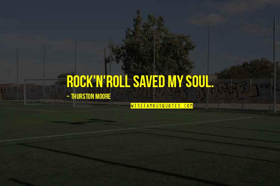 Thurston Quotes By Thurston Moore: Rock'n'roll saved my soul.