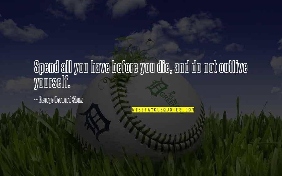 Thury Gimn Zium Quotes By George Bernard Shaw: Spend all you have before you die, and Thury Gimn Zium Quotes By George Bernard Shaw: Spend all you have before you die, and