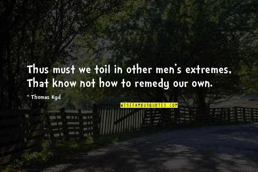 Thus Quotes By Thomas Kyd: Thus must we toil in other men's extremes,