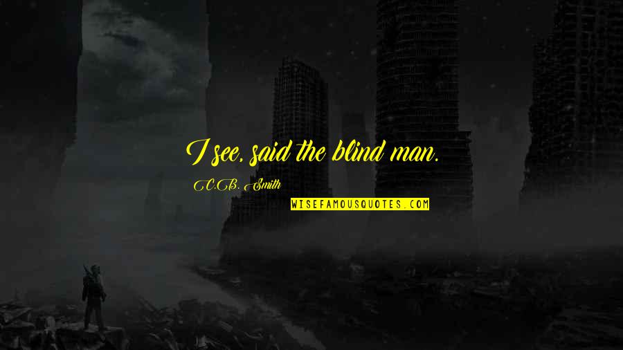 Thus Spoke Zarathustra Overman Quotes By C.B. Smith: I see, said the blind man. Thus Spoke Zarathustra Overman Quotes By C.B. Smith: I see, said the blind man.