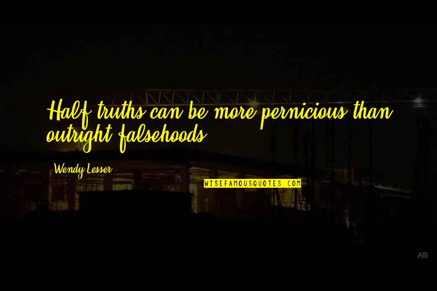Thusandra Quotes By Wendy Lesser: Half-truths can be more pernicious than outright falsehoods. Thusandra Quotes By Wendy Lesser: Half-truths can be more pernicious than outright falsehoods.
