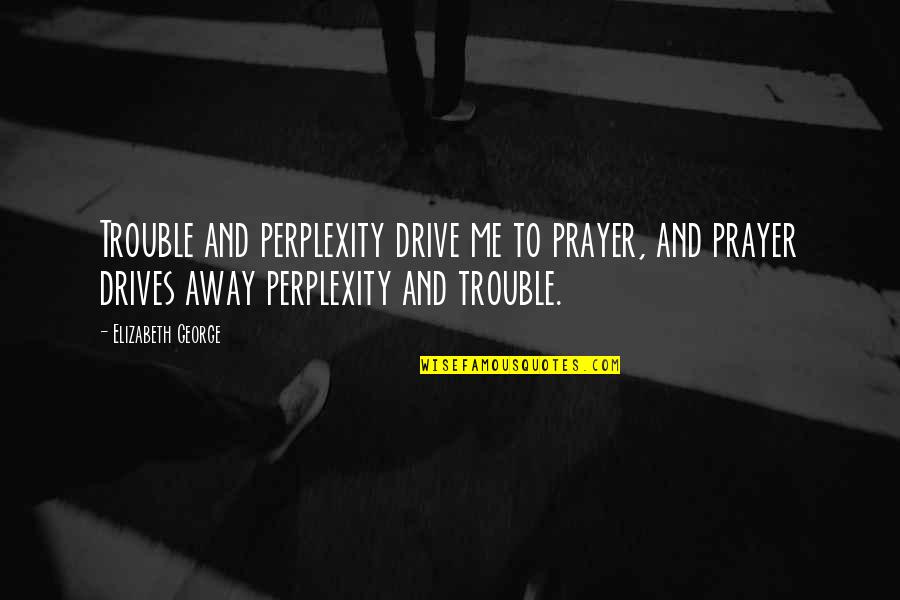 Thusendent Quotes By Elizabeth George: Trouble and perplexity drive me to prayer, and