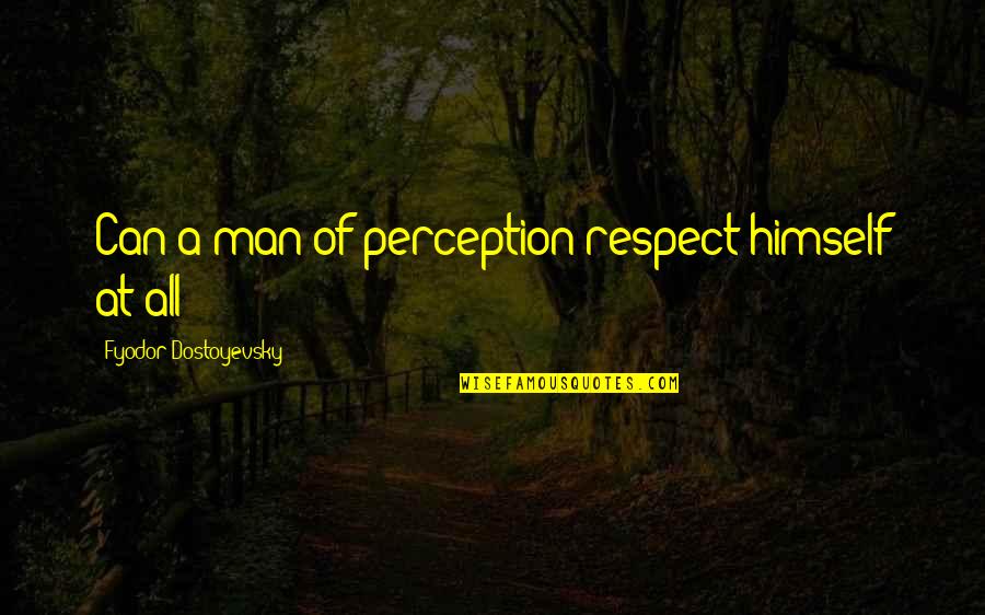 Thusendent Quotes By Fyodor Dostoyevsky: Can a man of perception respect himself at