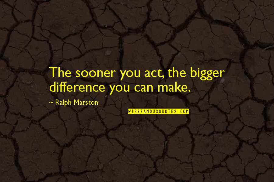 Thusendent Quotes By Ralph Marston: The sooner you act, the bigger difference you