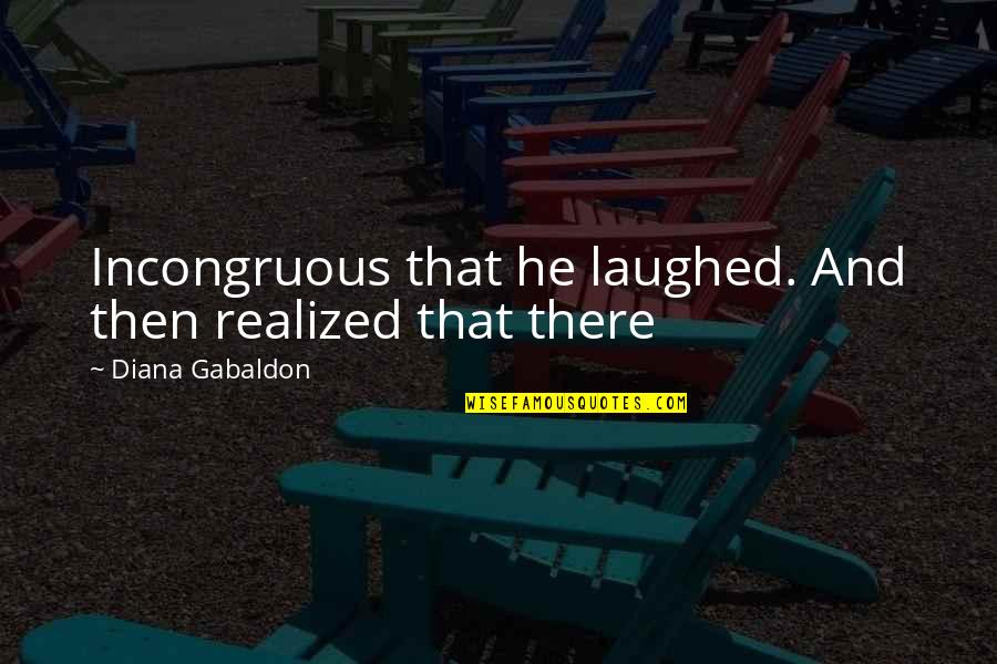 Thushani Weerakkody Quotes By Diana Gabaldon: Incongruous that he laughed. And then realized that Thushani Weerakkody Quotes By Diana Gabaldon: Incongruous that he laughed. And then realized that