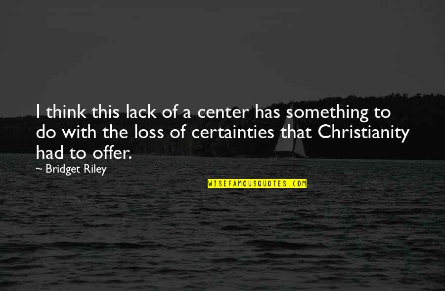 Thushari Jayasekera Quotes By Bridget Riley: I think this lack of a center has Thushari Jayasekera Quotes By Bridget Riley: I think this lack of a center has