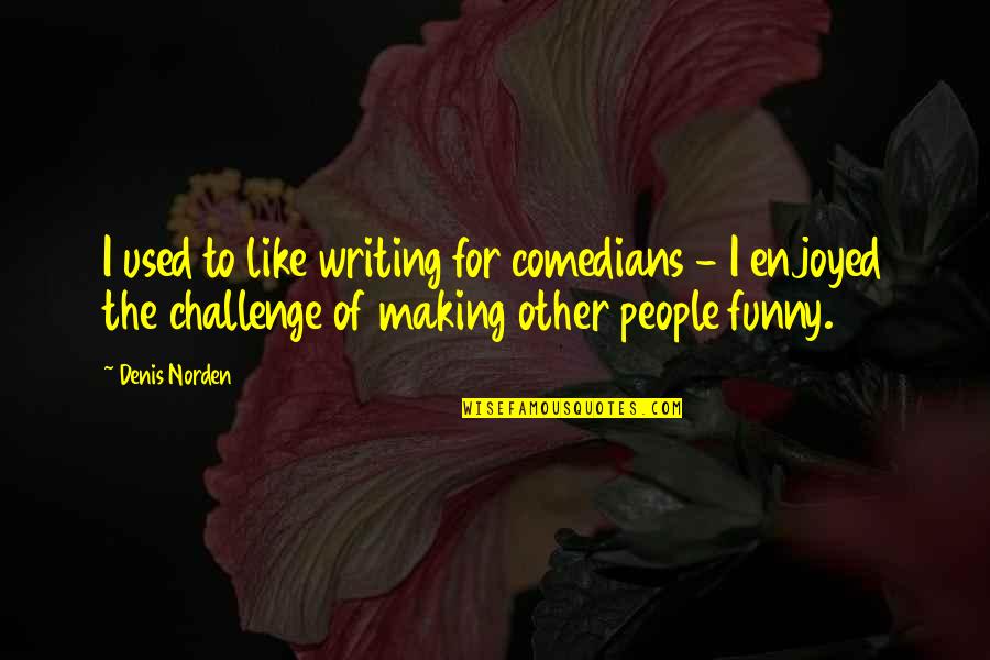 Thusitha Samarakoon Quotes By Denis Norden: I used to like writing for comedians - Thusitha Samarakoon Quotes By Denis Norden: I used to like writing for comedians -