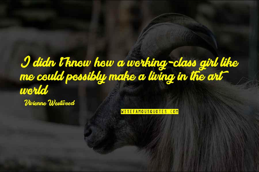Thusitha Samarakoon Quotes By Vivienne Westwood: I didn't know how a working-class girl like Thusitha Samarakoon Quotes By Vivienne Westwood: I didn't know how a working-class girl like