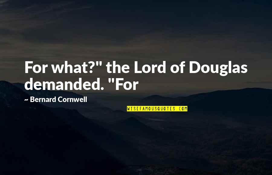 Thusness Quotes By Bernard Cornwell: For what?" the Lord of Douglas demanded. "For Thusness Quotes By Bernard Cornwell: For what?" the Lord of Douglas demanded. "For