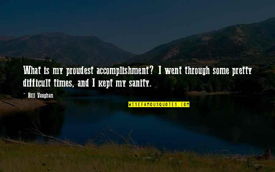 Thusness Quotes By Bill Vaughan: What is my proudest accomplishment? I went through