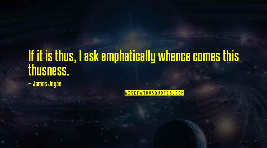 Thusness Quotes By James Joyce: If it is thus, I ask emphatically whence