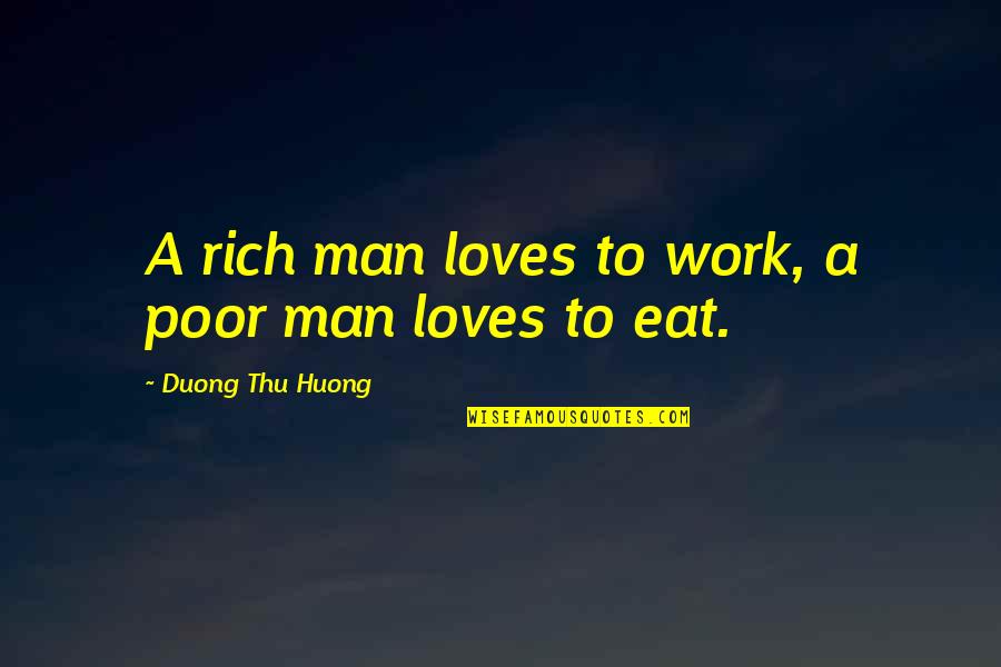 Thu'um Quotes By Duong Thu Huong: A rich man loves to work, a poor Thu'um Quotes By Duong Thu Huong: A rich man loves to work, a poor