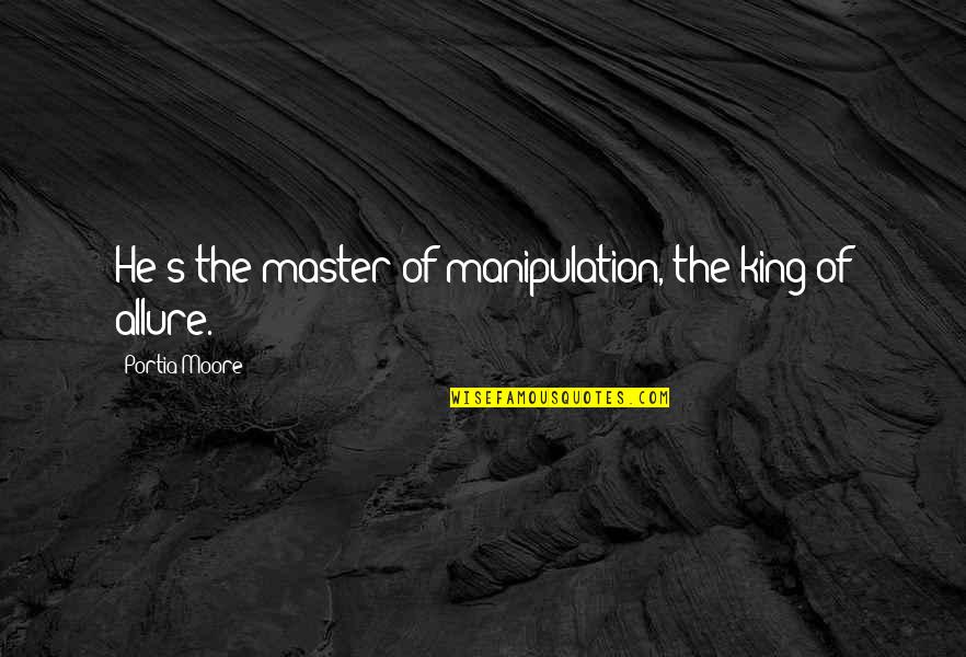 Thuy Nguyen Quotes By Portia Moore: He's the master of manipulation, the king of Thuy Nguyen Quotes By Portia Moore: He's the master of manipulation, the king of
