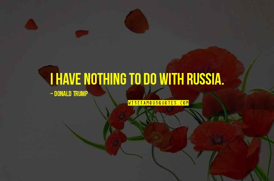 Thwack Quotes By Donald Trump: I have nothing to do with Russia.