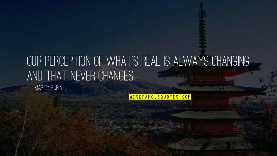 Thwap Sound Quotes By Marty Rubin: Our perception of what's real is always changing