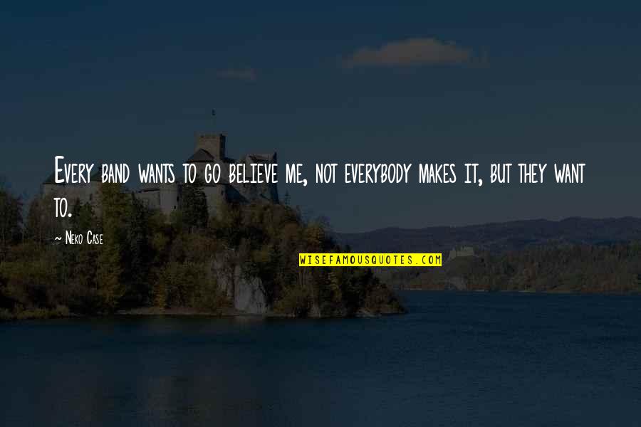 Thwart Best Quotes By Neko Case: Every band wants to go believe me, not