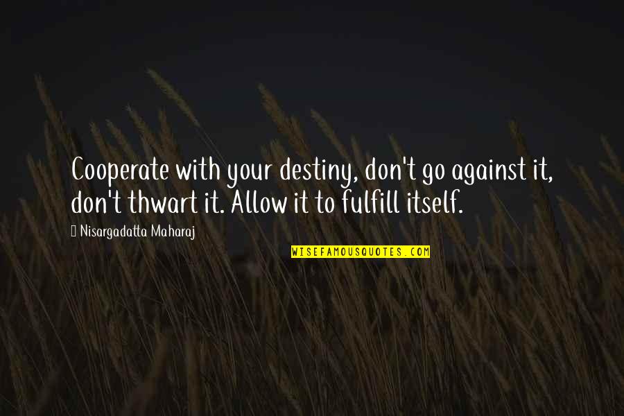 Thwart Best Quotes By Nisargadatta Maharaj: Cooperate with your destiny, don't go against it,
