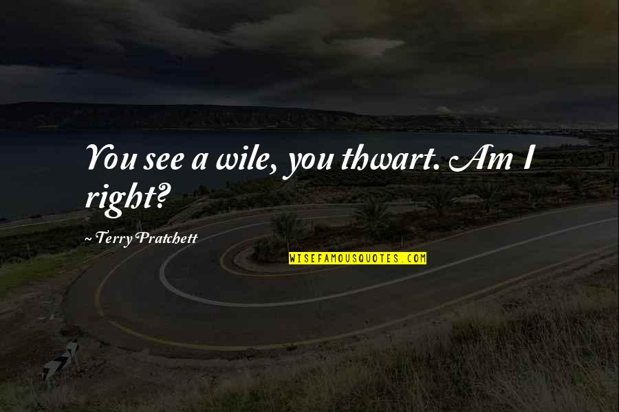 Thwart Best Quotes By Terry Pratchett: You see a wile, you thwart. Am I Thwart Best Quotes By Terry Pratchett: You see a wile, you thwart. Am I
