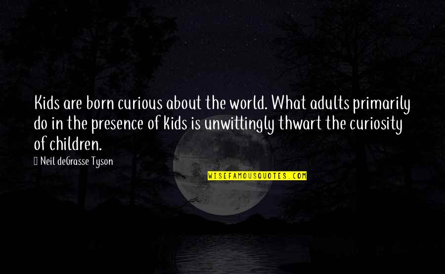 Thwart Quotes By Neil DeGrasse Tyson: Kids are born curious about the world. What
