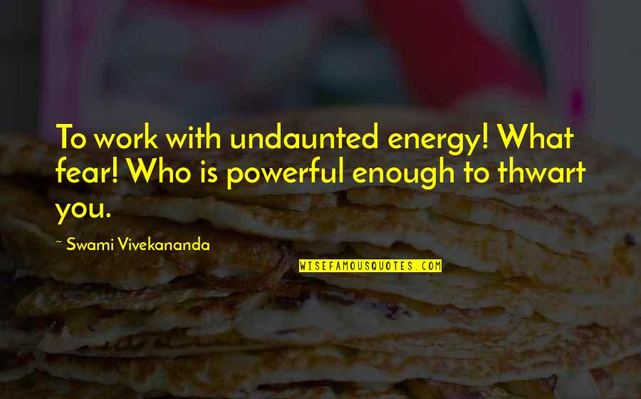 Thwart Quotes By Swami Vivekananda: To work with undaunted energy! What fear! Who