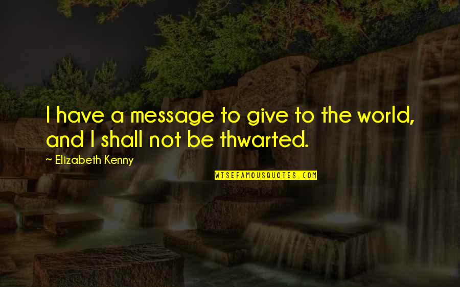 Thwarted Quotes By Elizabeth Kenny: I have a message to give to the