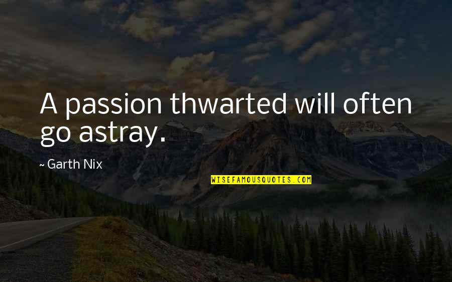 Thwarted Quotes By Garth Nix: A passion thwarted will often go astray.