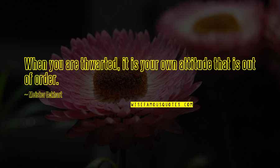 Thwarted Quotes By Meister Eckhart: When you are thwarted, it is your own