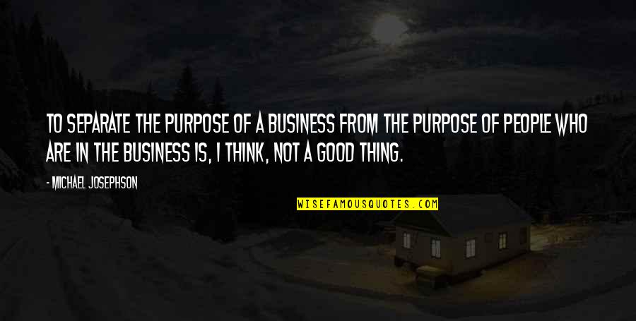 Thwarting Evil Quotes By Michael Josephson: To separate the purpose of a business from