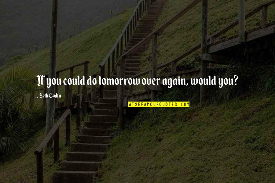 Thwarts Pronunciation Quotes By Seth Godin: If you could do tomorrow over again, would