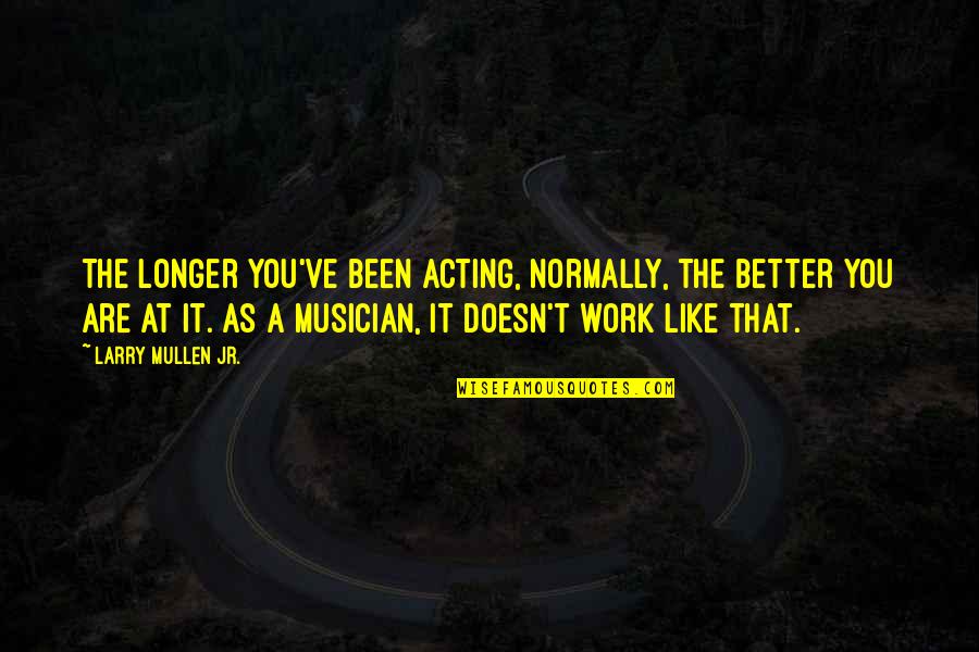 Thwarts Quotes By Larry Mullen Jr.: The longer you've been acting, normally, the better