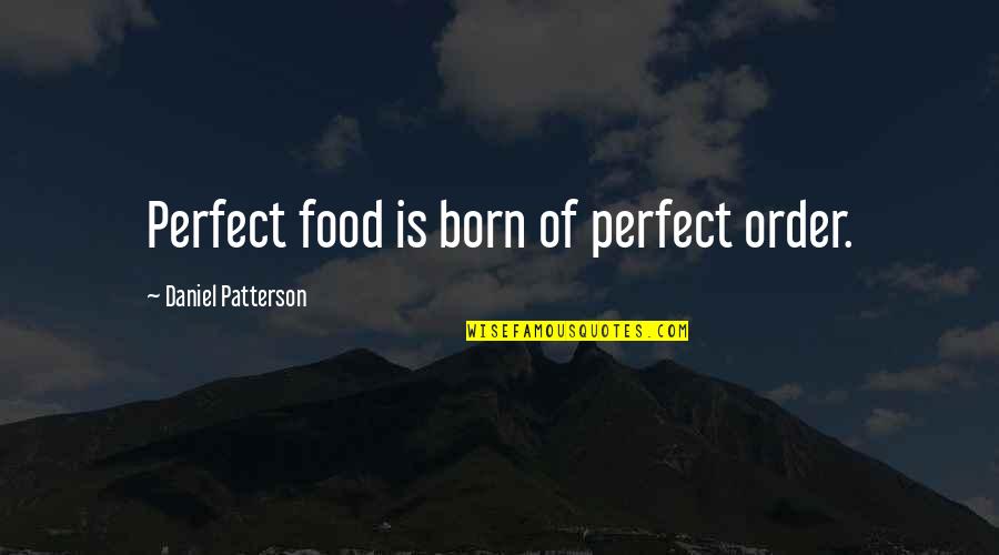 Thwock Quotes By Daniel Patterson: Perfect food is born of perfect order. Thwock Quotes By Daniel Patterson: Perfect food is born of perfect order.