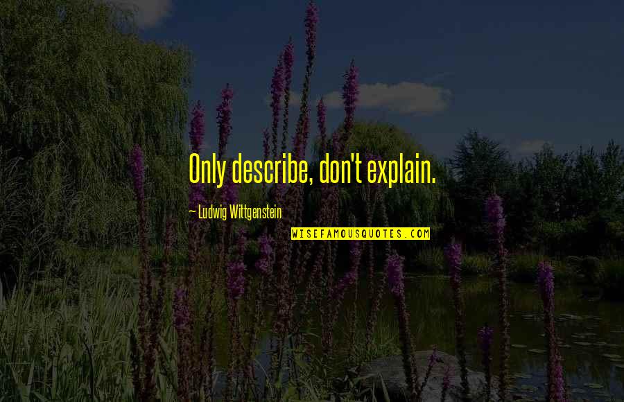 Thwock Quotes By Ludwig Wittgenstein: Only describe, don't explain. Thwock Quotes By Ludwig Wittgenstein: Only describe, don't explain.