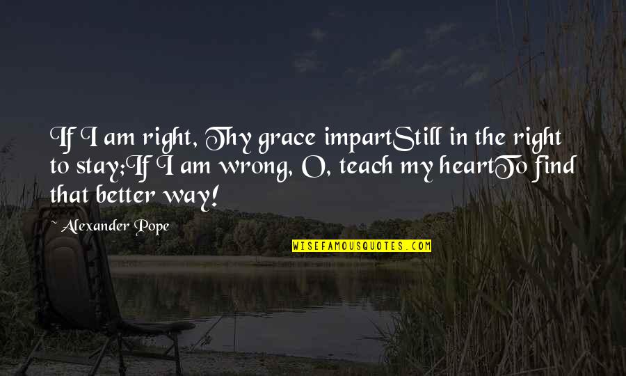 Thy Grace Quotes By Alexander Pope: If I am right, Thy grace impartStill in