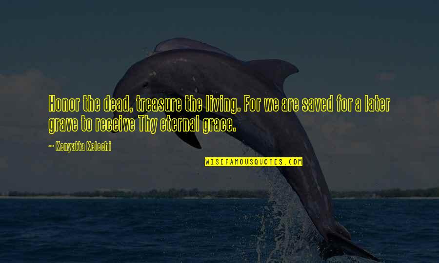 Thy Grace Quotes By Kenyatta Kelechi: Honor the dead, treasure the living. For we