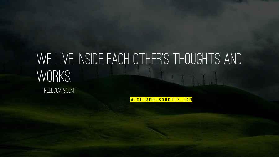 Thy Neighbor Quote Quotes By Rebecca Solnit: We live inside each other's thoughts and works.